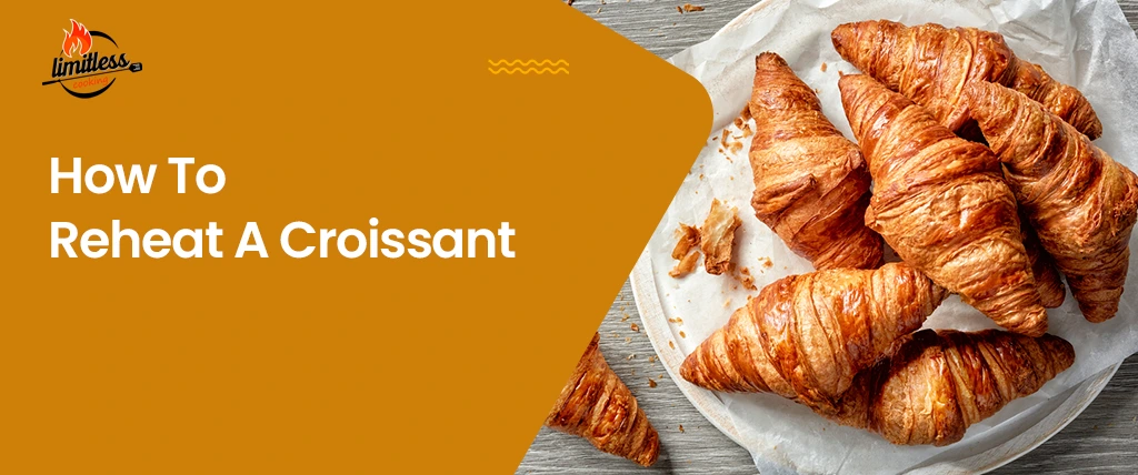 How To Reheat A Croissant: The Best 5 Methods to Keep It Flaky